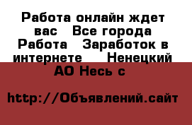 Работа онлайн ждет вас - Все города Работа » Заработок в интернете   . Ненецкий АО,Несь с.